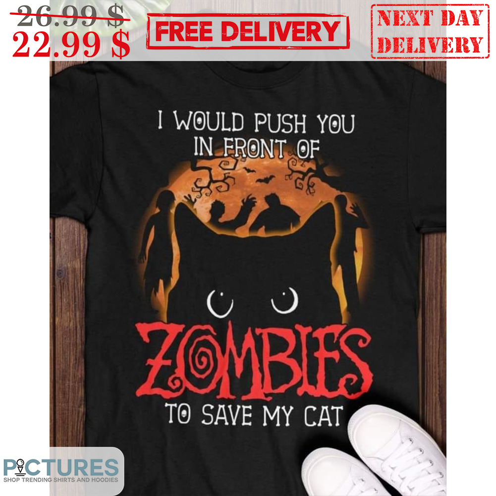 I Would Push You In Front Of Zombies To Save My Cat Shirt