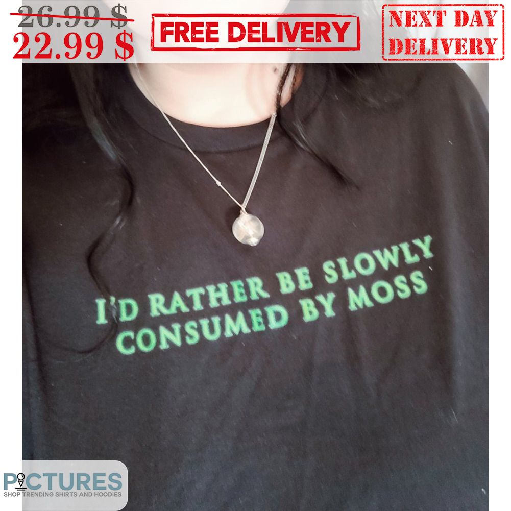 I'd Rather Be Slowly Consumed By Moss Shirt