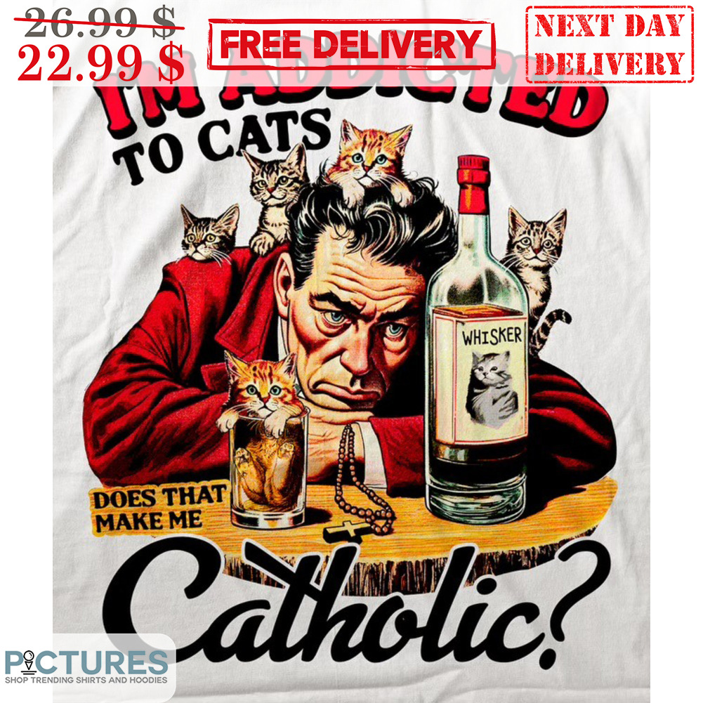 I'm Addicated To Cats Does That Make Me Catholic Shirt