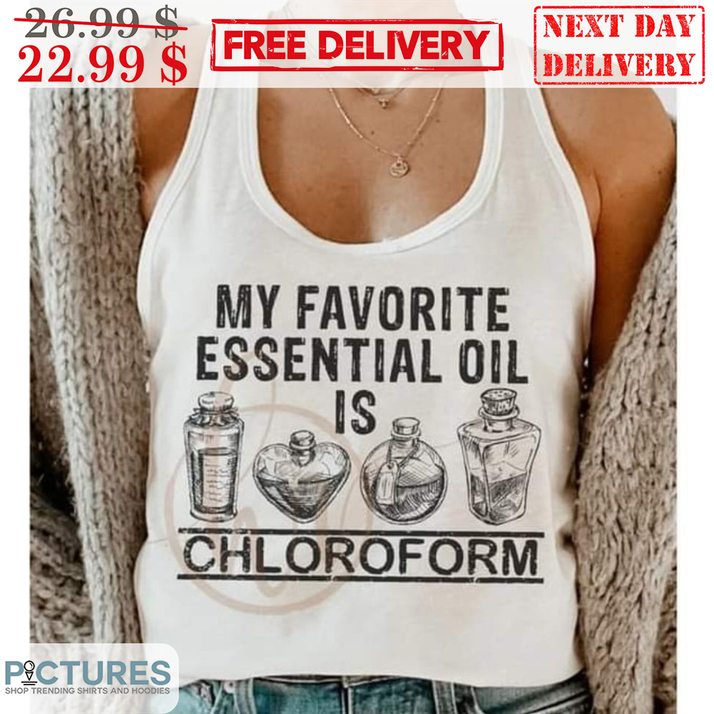 My Favorite Essential Oil Is Chloroform Shirt