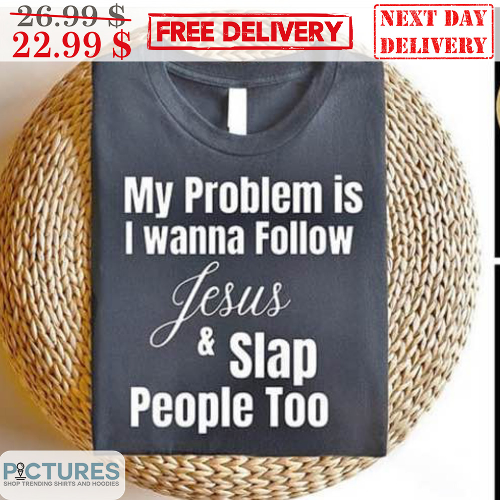 My Problem Is I Wanna Follow Jesus And Slap People Too Shirt