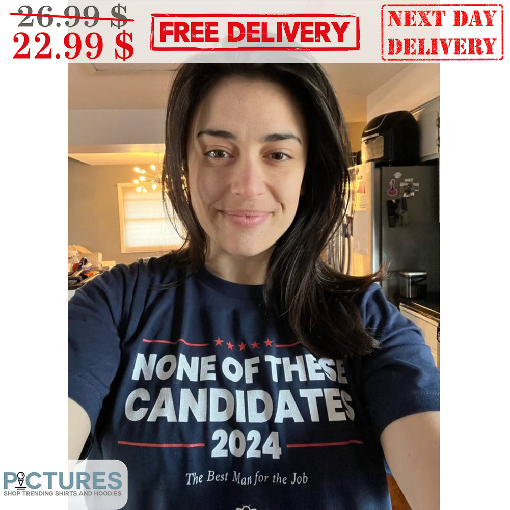 None Of These Candidates 2024 The Best Man Of The Job Shirt