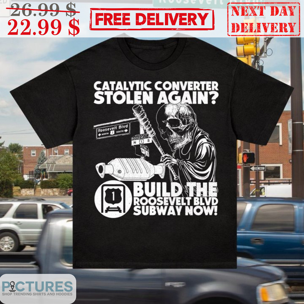 Skull Catalytic Converter Stolen Again Build The Roosevelt Blvd Subway Now Shirt
