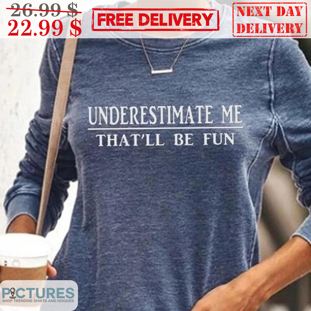 Underestimate Me That'll Be Fun Shirt