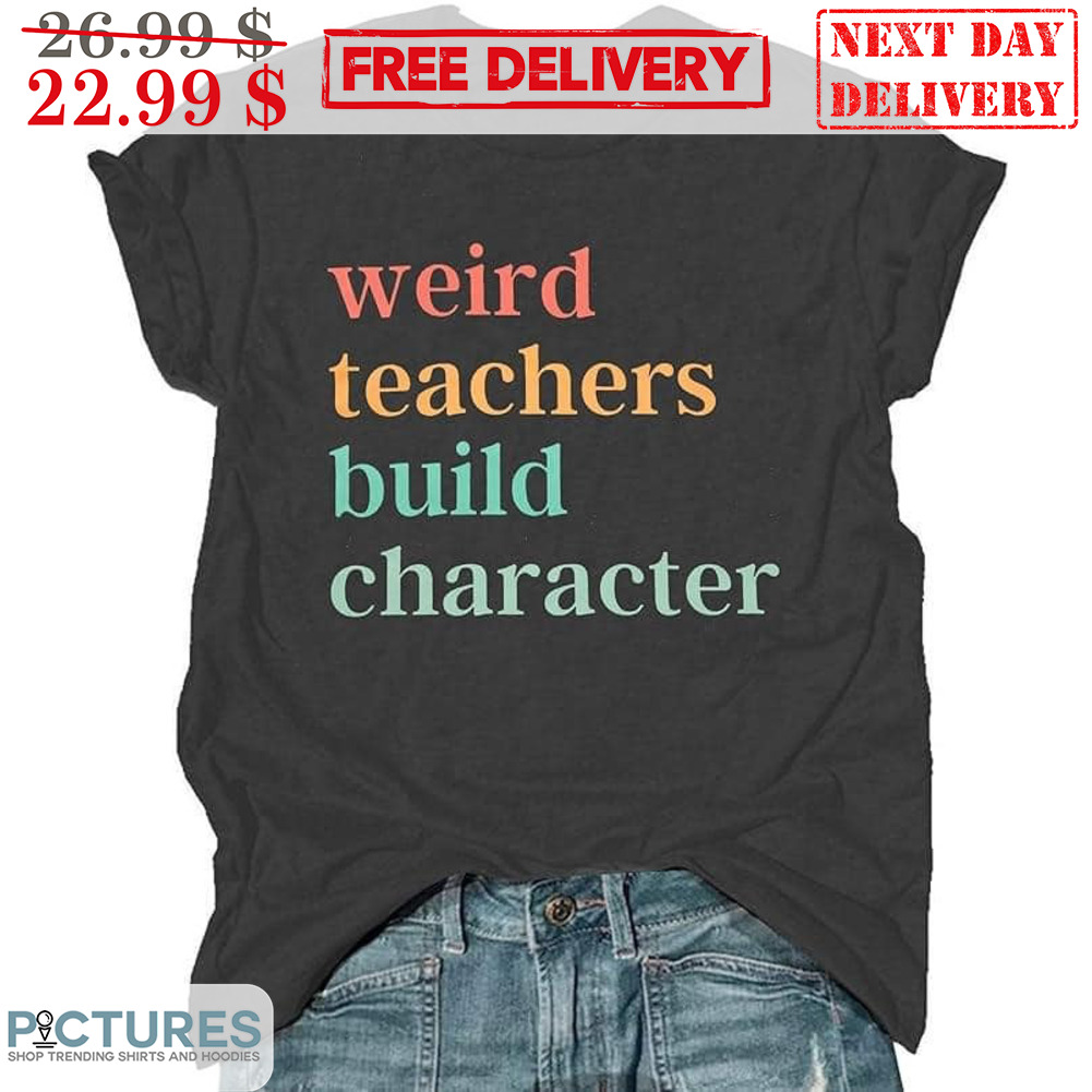 Weird Teachers Build Character Shirt