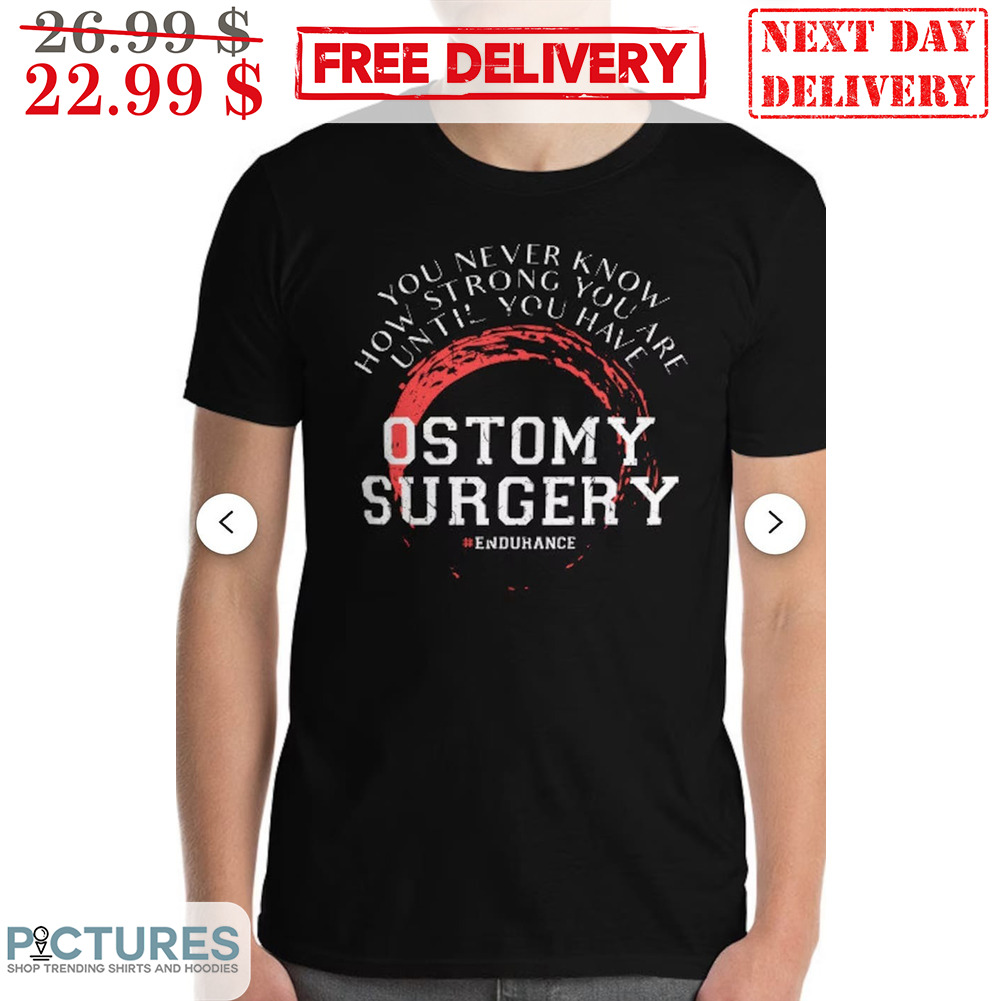 You Never Know How Strong You Are Until You Have Ostomy Surgery Shirt