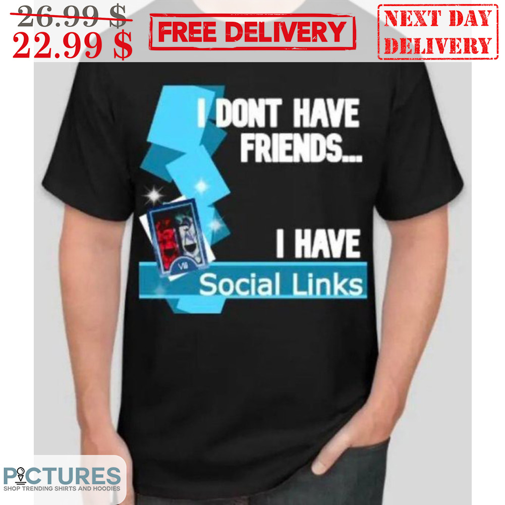 I Don't Have Friends I Have Social Links Shirt