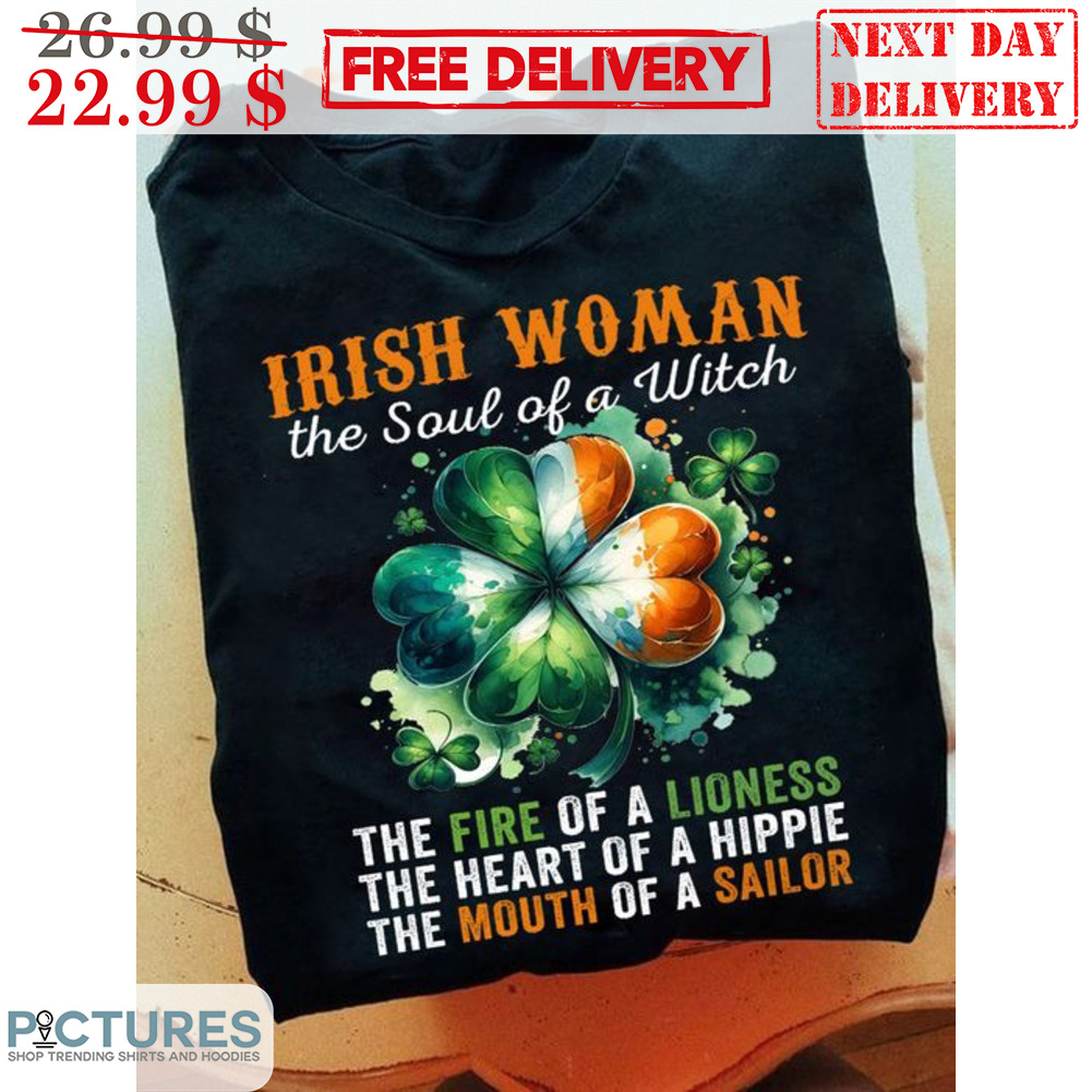 Irish Woman The Soul Of A Witch The Fire Of A Lioness The Heart Of A Hippie The Mouth Of A Sailor Shirt