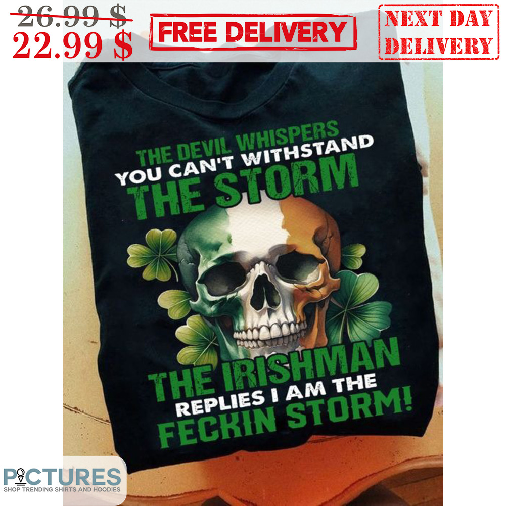 Skull The Devil Whispers You Can't Withstand The Storm The Irishman Replies I Am The Feckin Storm Shirt