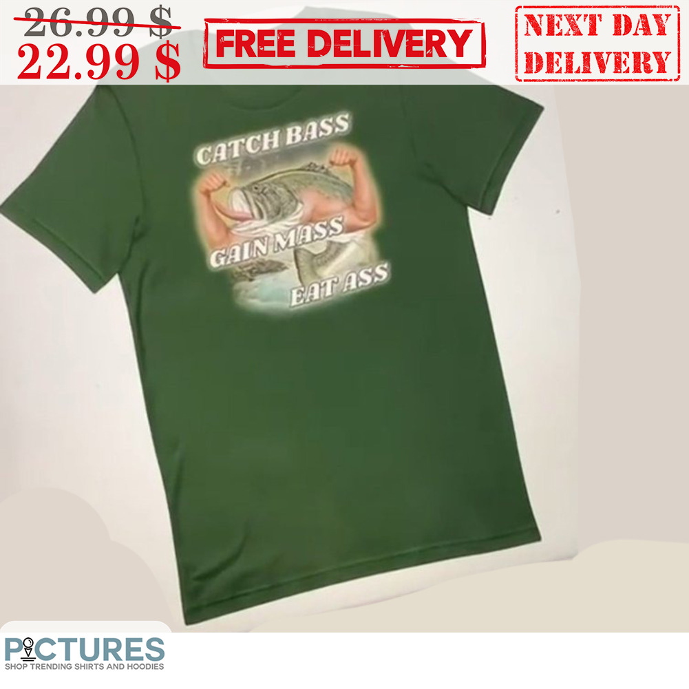 Catch Bass Gain Mass Eat Ass Shirt