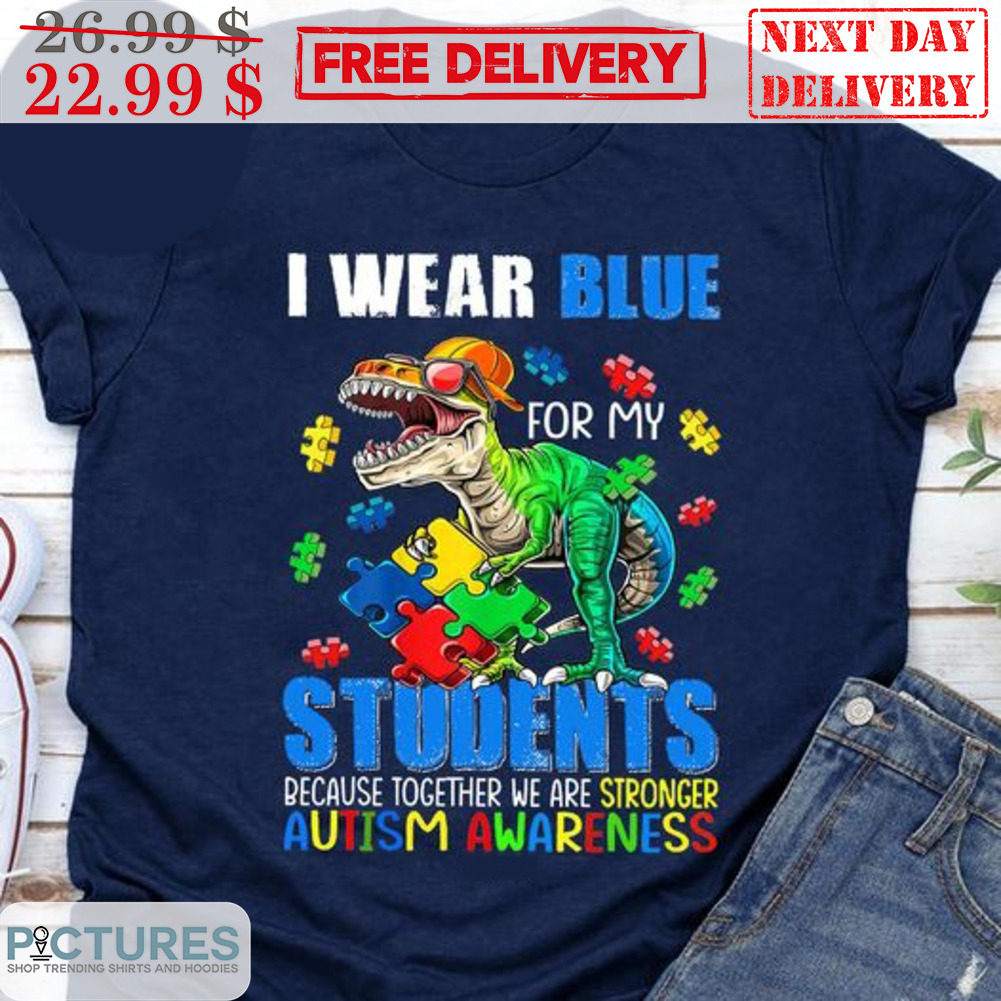 Dinosaur I Wear Blue For My Students Because Together We Are Stronger Autism Awareness Shirt