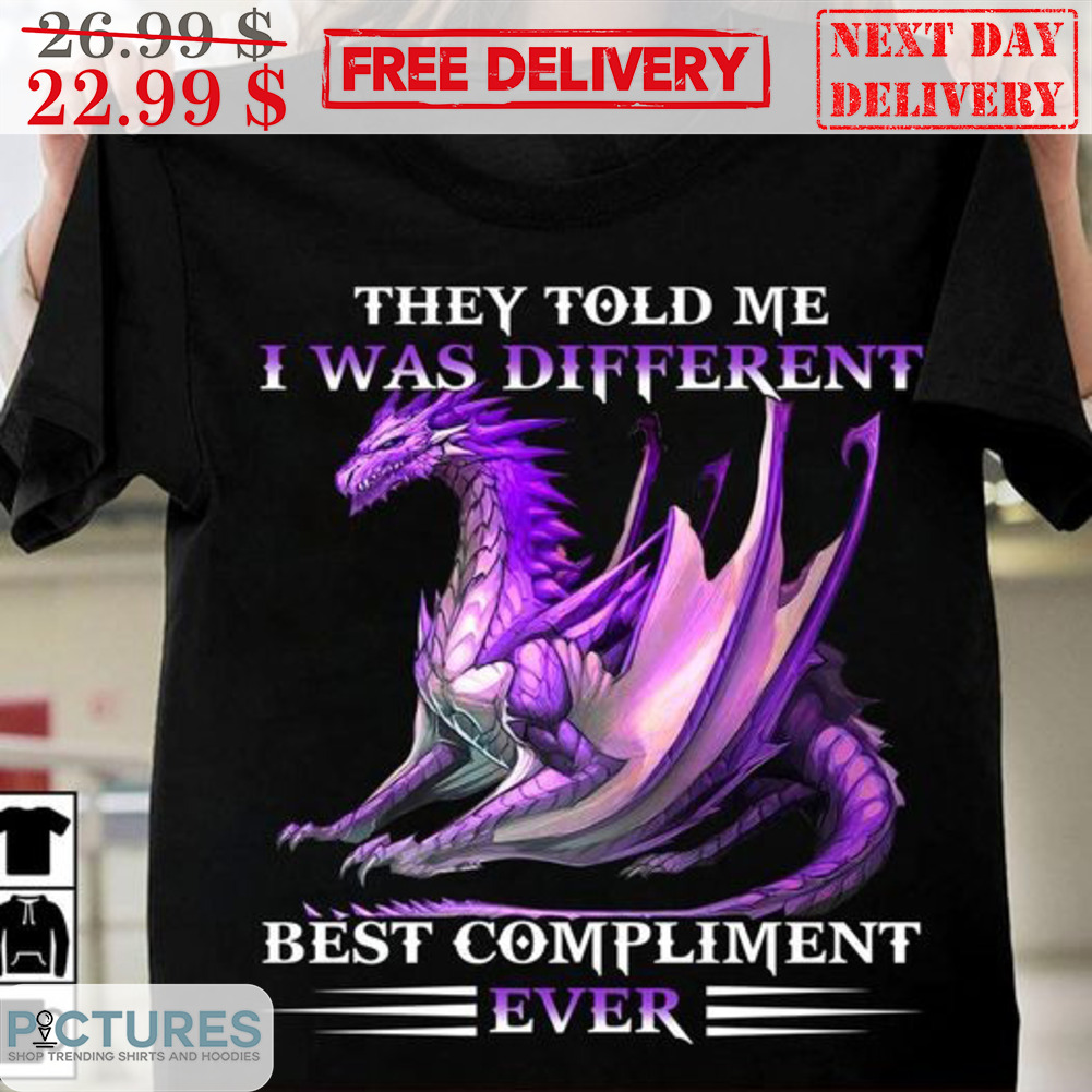 Dragon They Told Me I Was Different BEst Compliment Ever Shirt