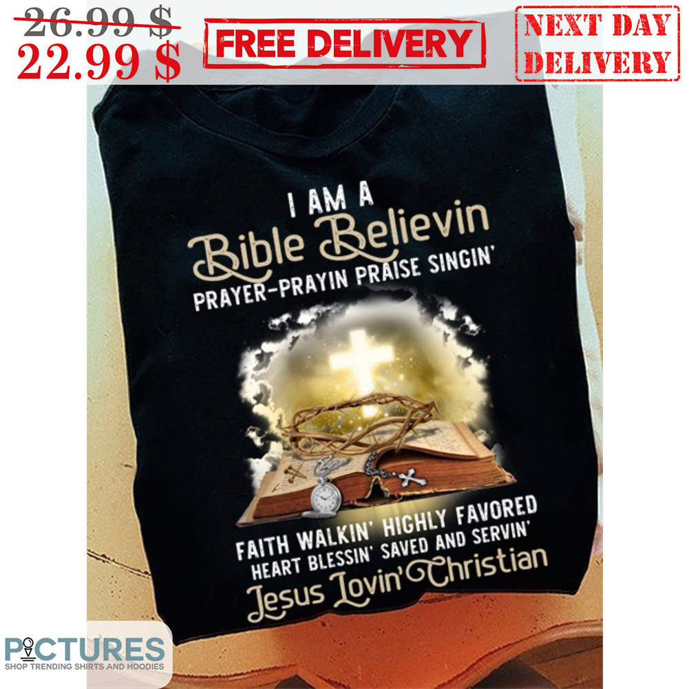 I Am A Bible Believin Prayer-Prayin Praise Singin' Faith Walkin' Highly Favored Shirt