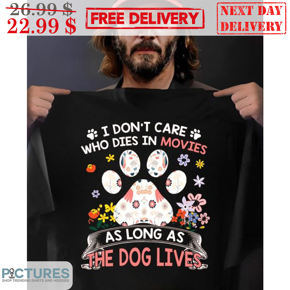 I Don't Care Who Dies In Movies As Long As The Dog Lives Shirt