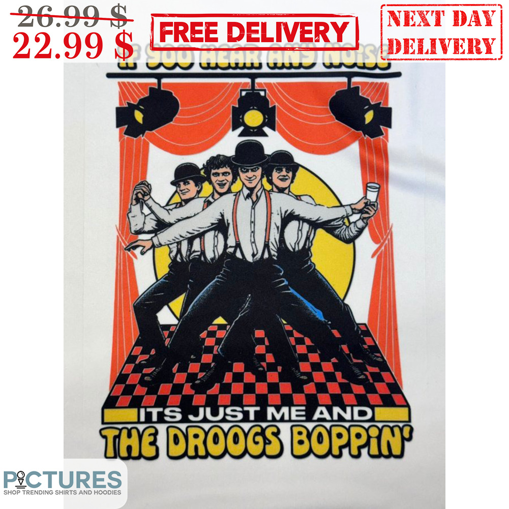 If You Hear Any Noise Its Just Me And The Droogs Boppin' Shirt