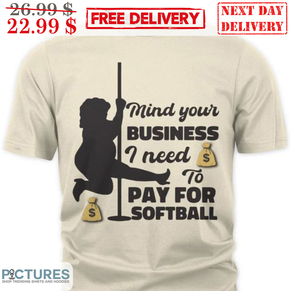 Mind Your Business I Need To Pay For Softball Shirt