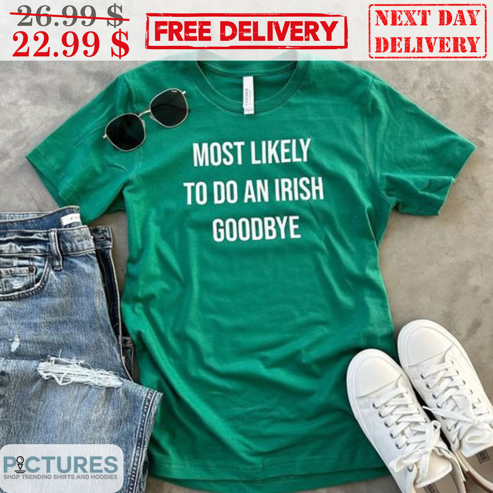 Most Likely To Do An Irish Goodbye Shirt