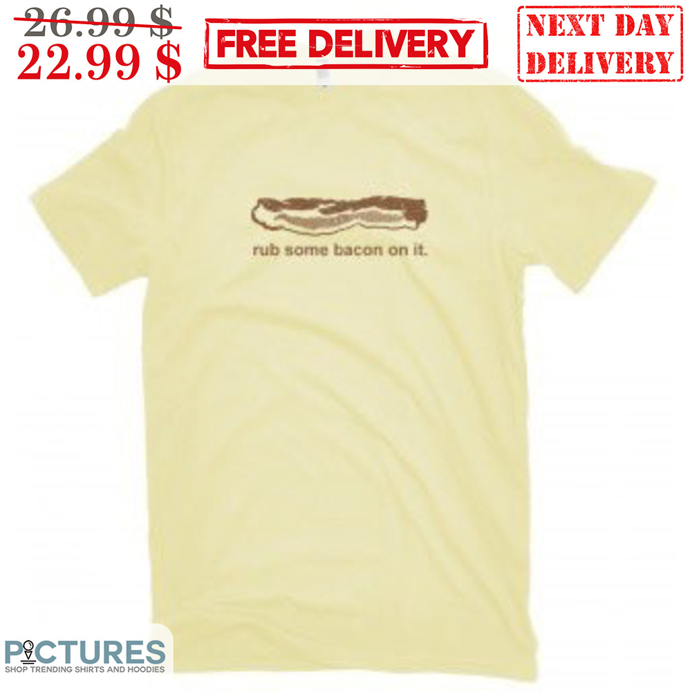 Rub Some Bacon On It Shirt