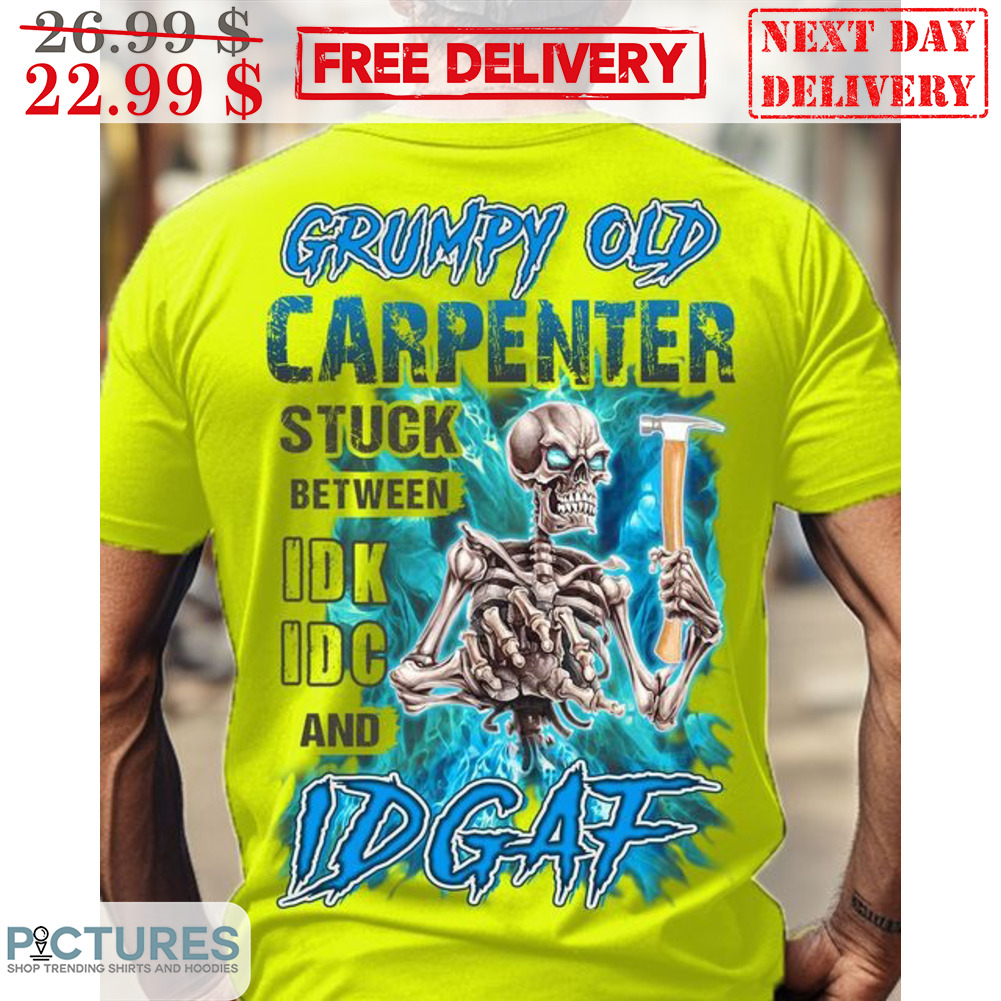 Skeleton Grumpy Old Carpenter Stuck Between IDK IDC And IDGAF Shirt