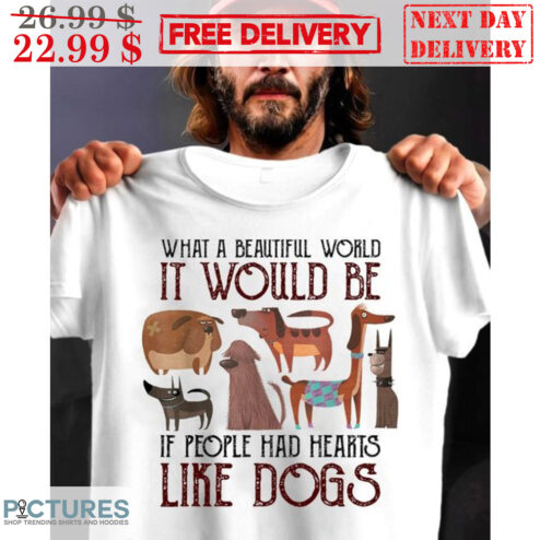 What A Beautiful World It Would Be If People Had Hearts Like Dogs Shirt