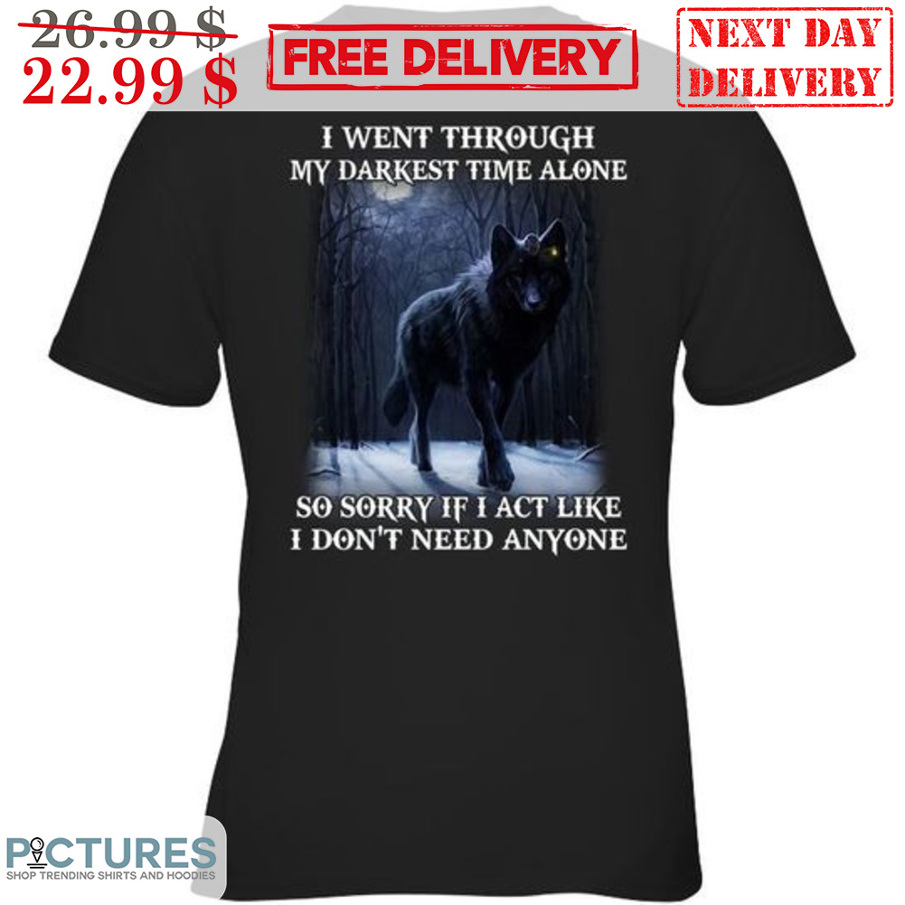 Wolf I Went Through My Darkest Time Alone So Sorry If I Act Like I Don't Need Anyone Shirt