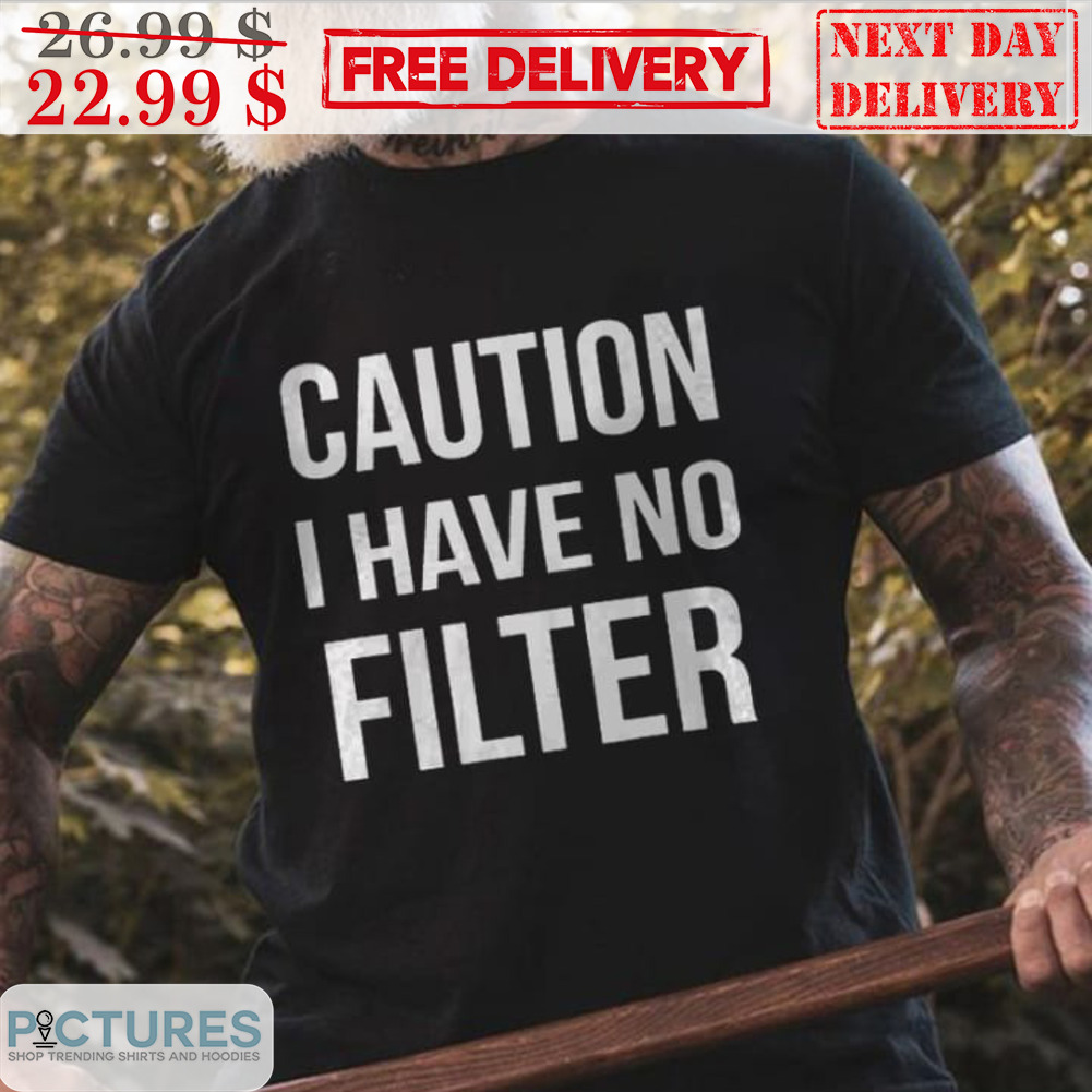 Caution I Have No Filter Shirt