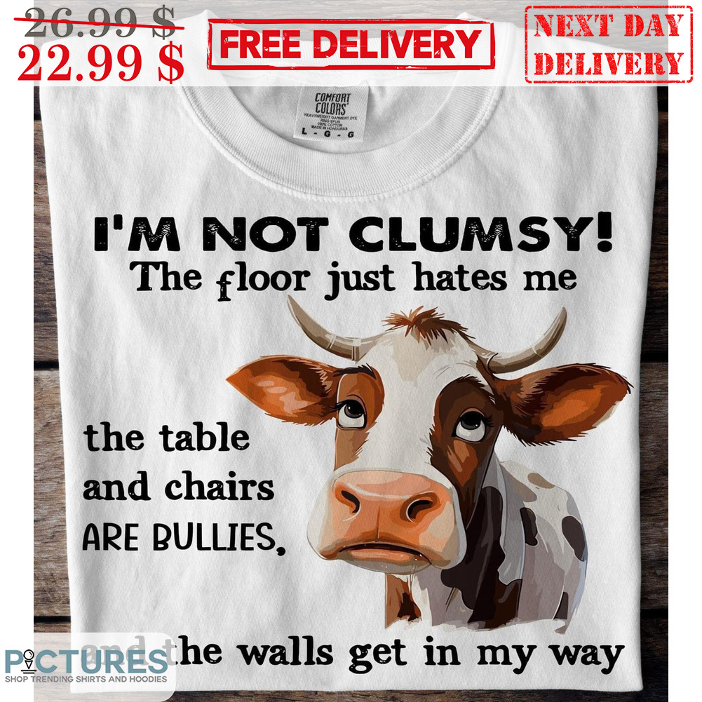 Cow I'm Not Clumsy The Floor Just Hates Me The Table And Chairs Are Bullies And The Walls Get In My Way Shirt