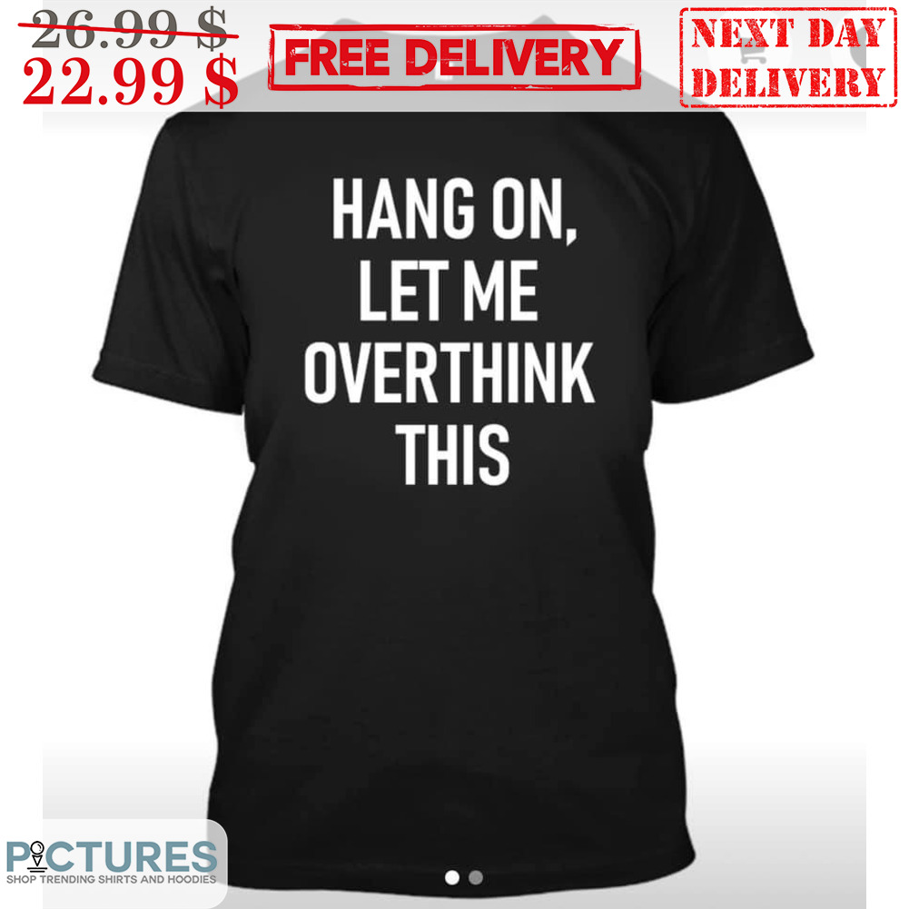 Hang On Let Me Overthink This Shirt