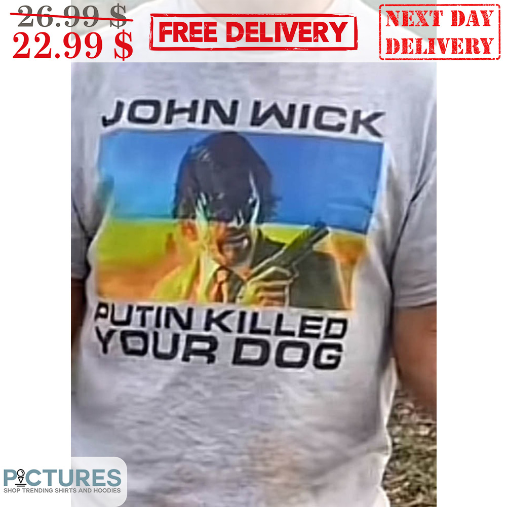 John Wick Putin Killed Your Dog Shirt