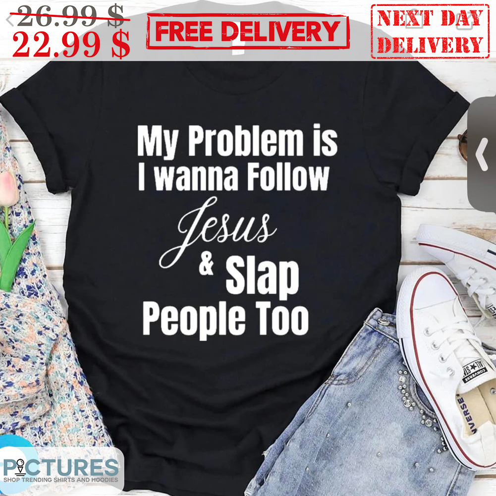 My Problem Is I Wanna Follow Jesus And Slap People Too Shirt