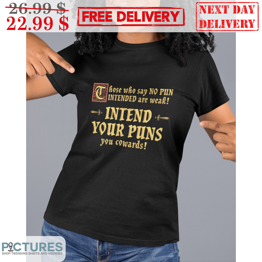 Those Who Say No Pun Intended Are Weak Intend Your Puns You Cowards Shirt
