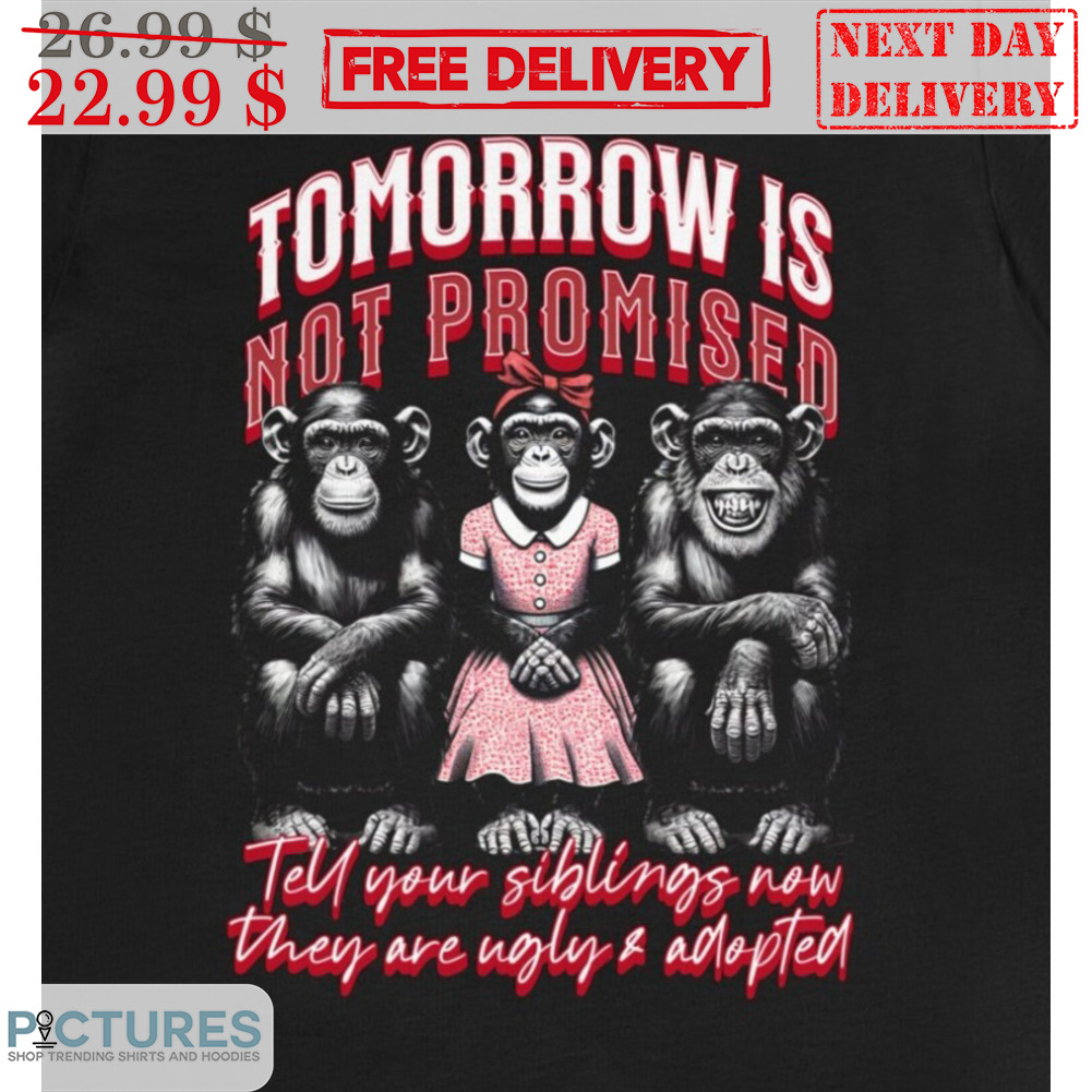Tomorrow Is Not Promised Tell Your Siblings Now They Are Ugly And Adopted Shirt