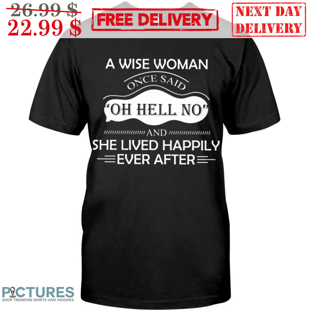 A Wiise Woman Once Said Oh Hell No And She Lived Happily Ever After Shirt