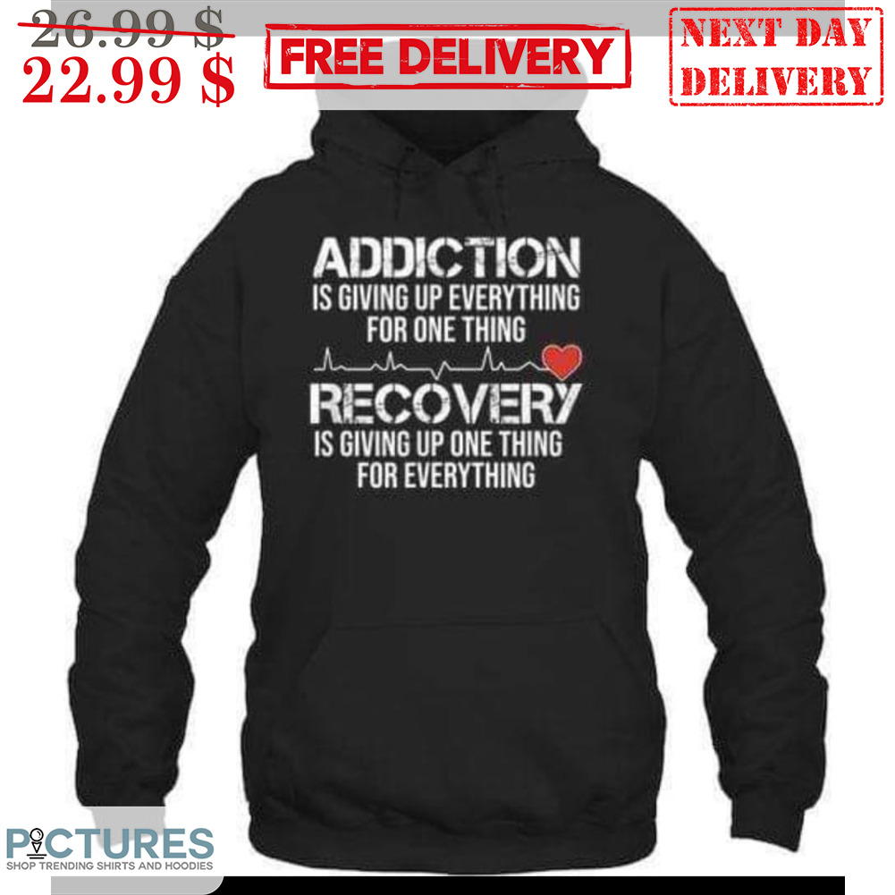 Addiction Is Giving Up Everything For One Thing Recovery Is Giving Up One Thing For Everything Shirt