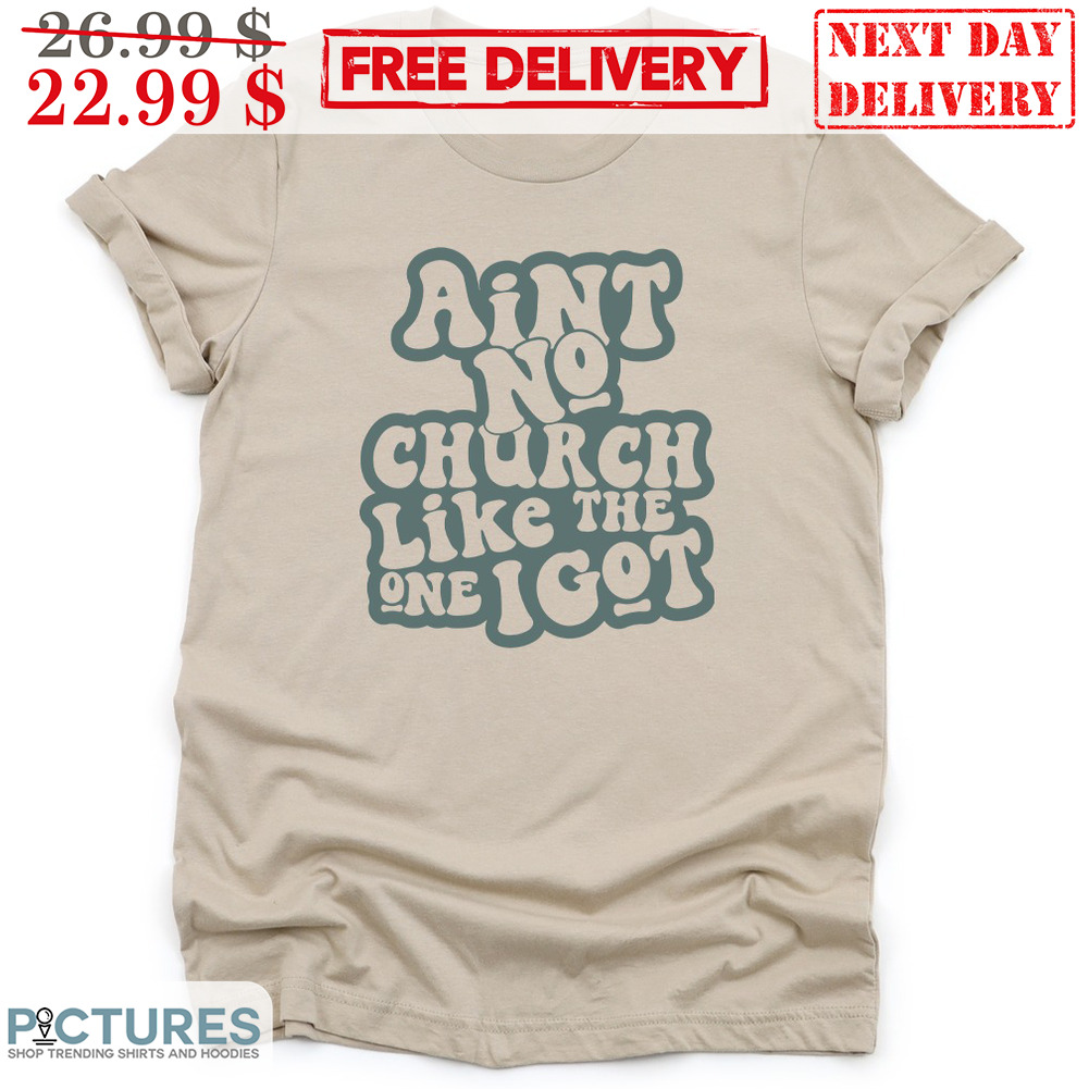 Aint No Church Like The One I Got Shirt