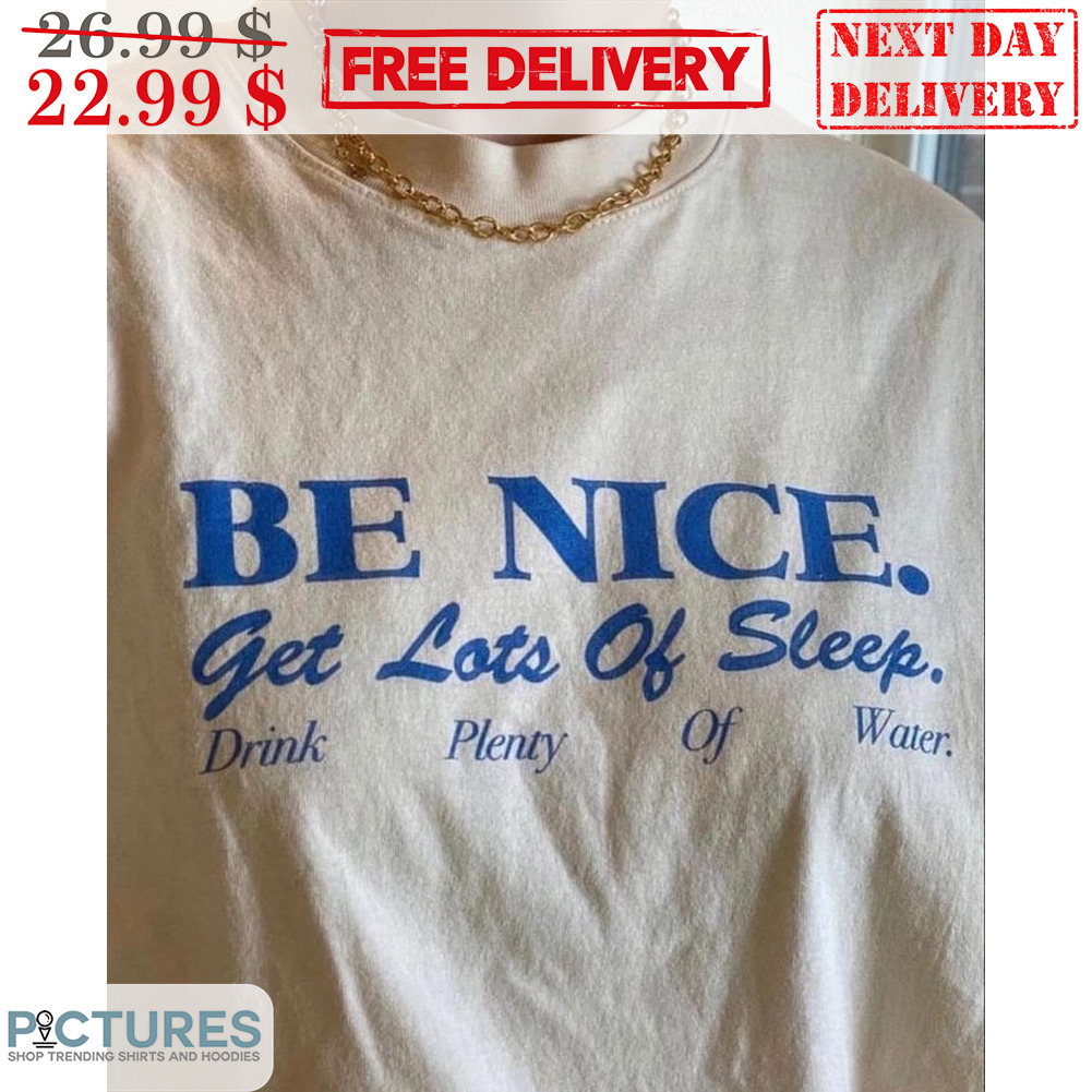Be Nice Get Lots Of Sleep Drink Plenty Of Water Shirt