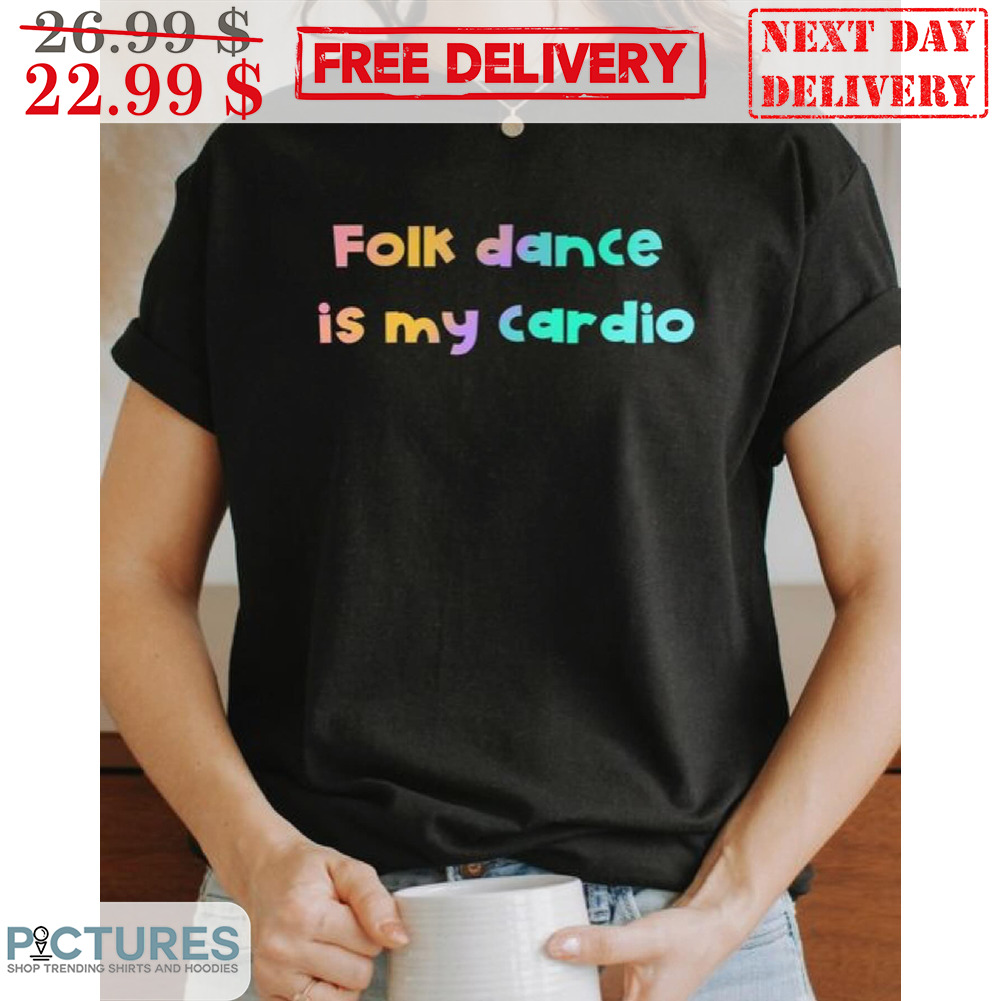 Folk Dance Is My Cardio Shirt