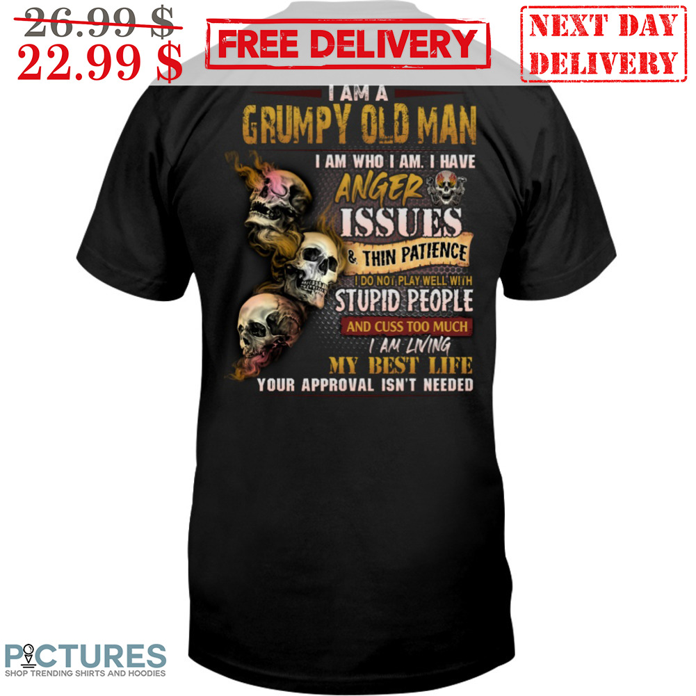 I Am A Grumpy Old Man I Am Who I Am I Have Anger Issues And Thin Patience Shirt