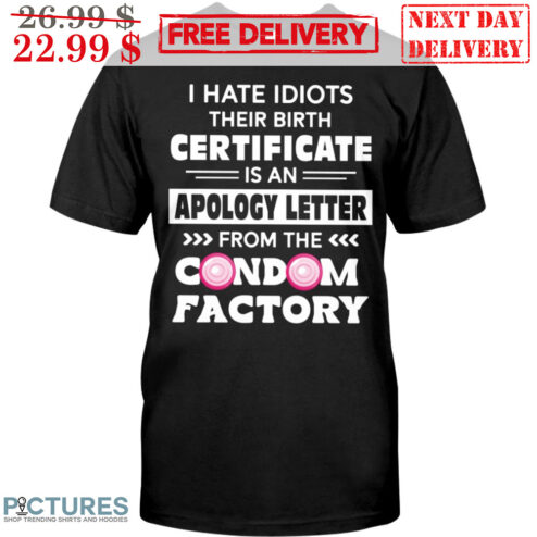 I Hate Idiots Their Birth Certificate Is An Apology Letter From The Condom Factory Shirt