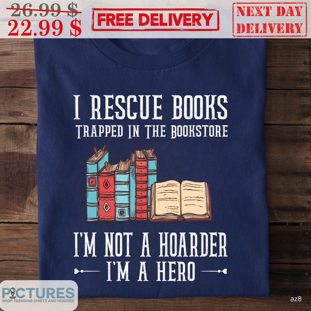 I Resscue Books Trapped In The Bookstore I'm Not A Hoarder I'm A Hero Shirt
