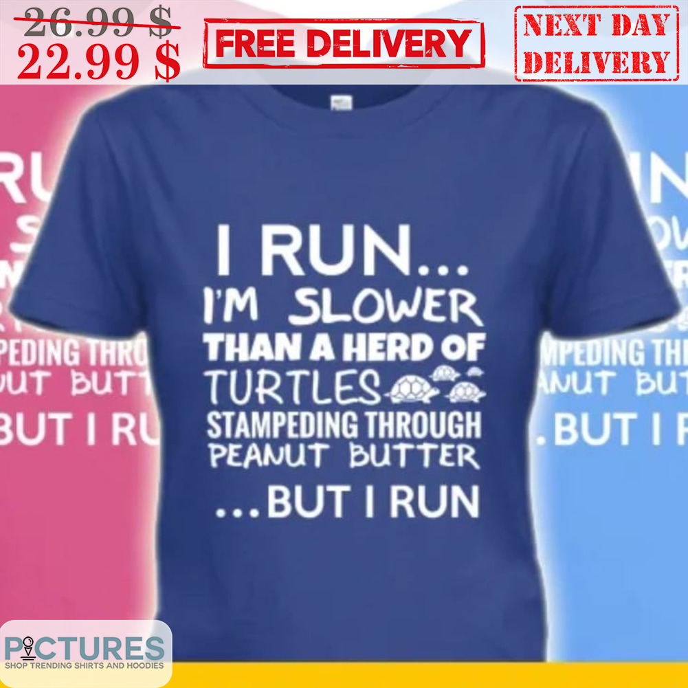 I Run I'm Slower Than A Herd Of Turtles Stampeding Through Peanut Butter But I Run Shirt