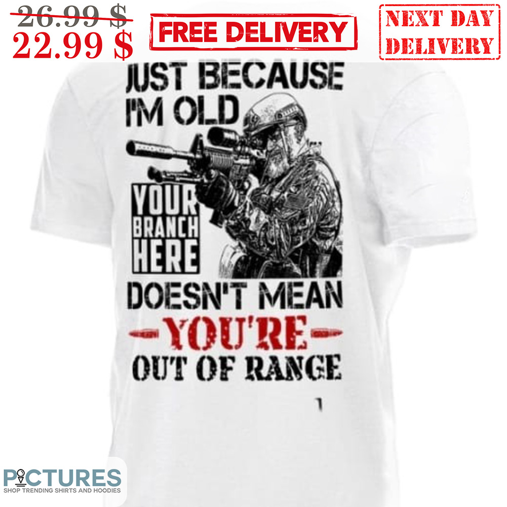 Just Because I'm Old Your Branch Here Doesn't Mean You're Out Of Range Shirt