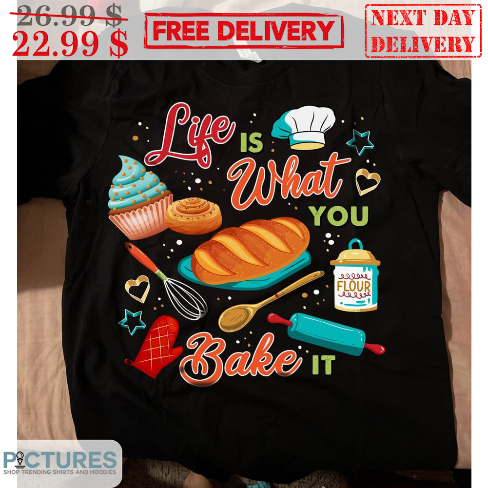 Life Is What You Bake It Shirt