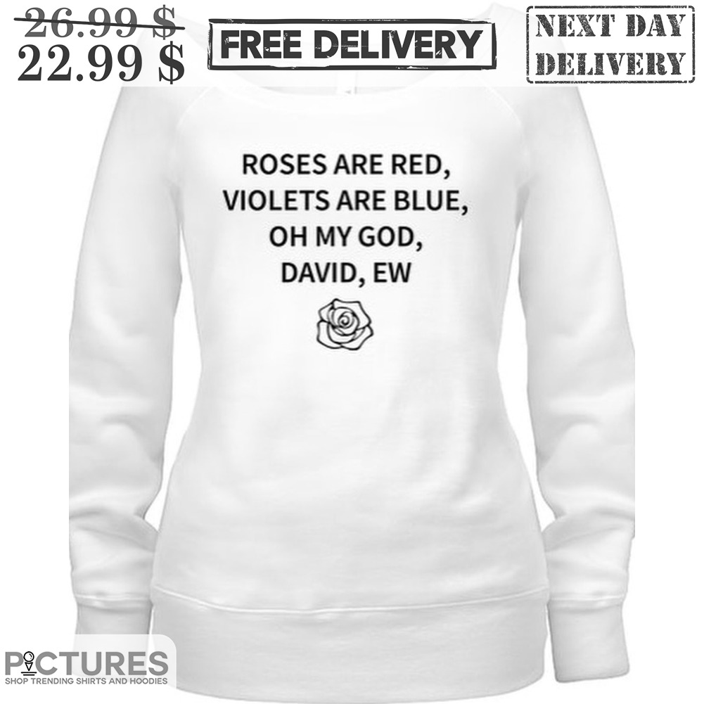 Roses Are Red Violets Are Blue Oh My God David Ew Shirt