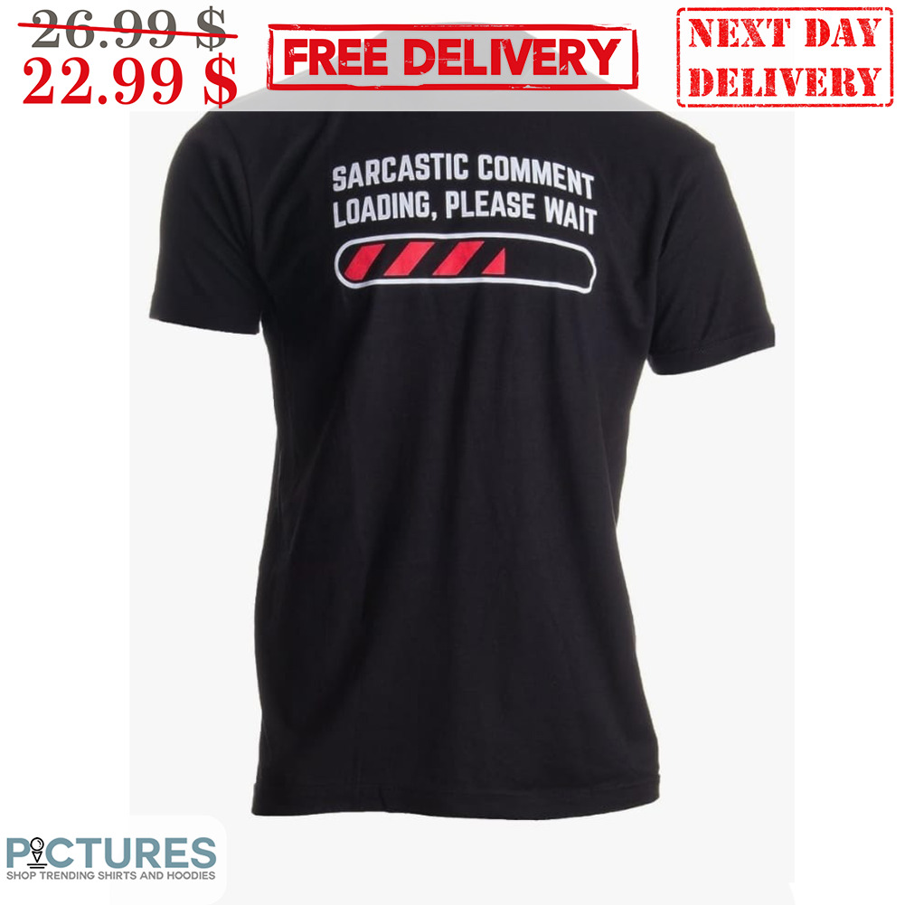 Sarcastic Comment Loading Please What Shirt