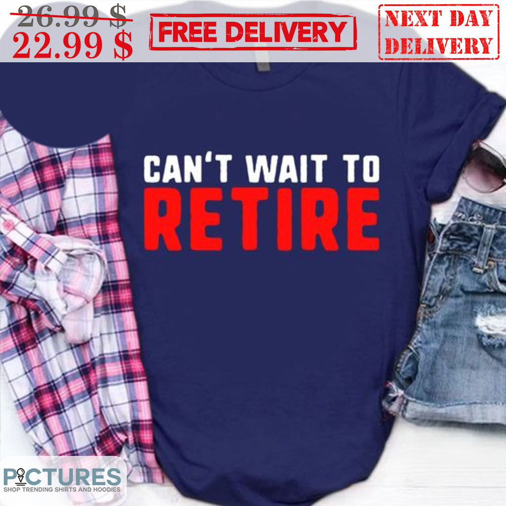 Can't Wait To Retire Shirt