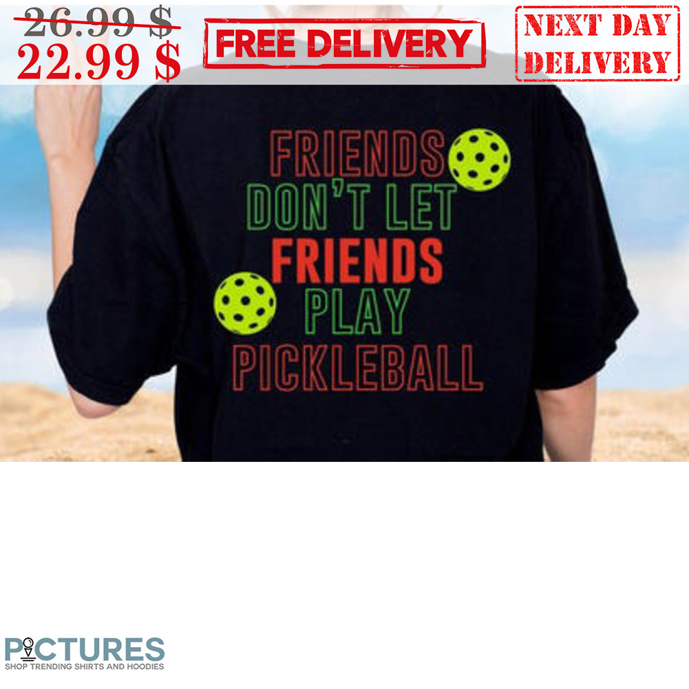 Friends Don't Let Friends Play Pickleball Shirt