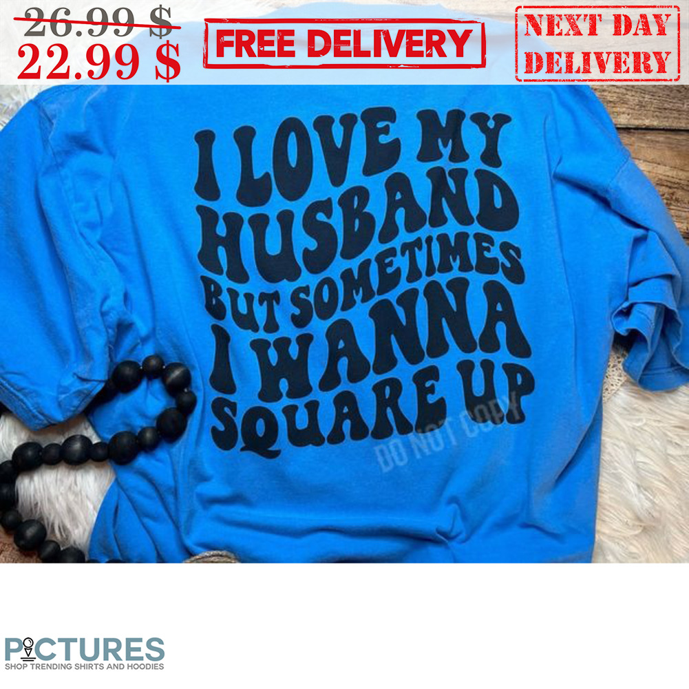 I Love My Husband But Sometimes I Wanna Square Up Shirt