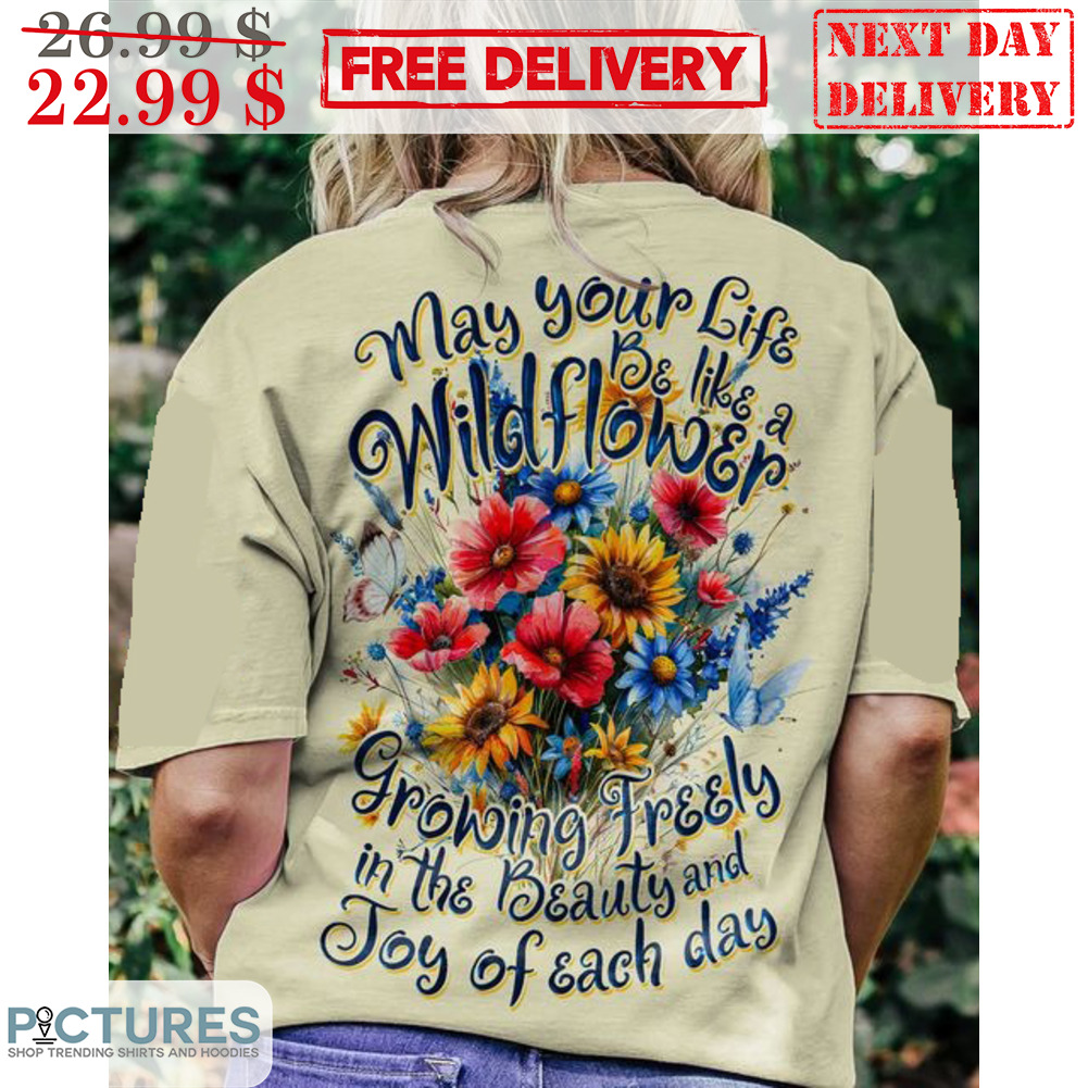 May Your Life Be Like A Wildflower Growing Freely In The Beauty And Toy Of Each Day Shirt