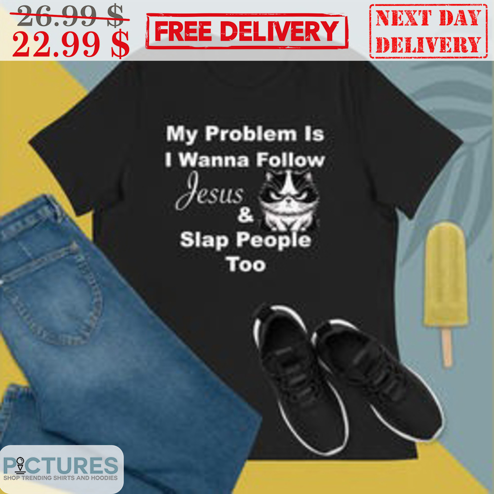 My Problem Is I Wanna Follow Jesus And Slap People Too Shirt